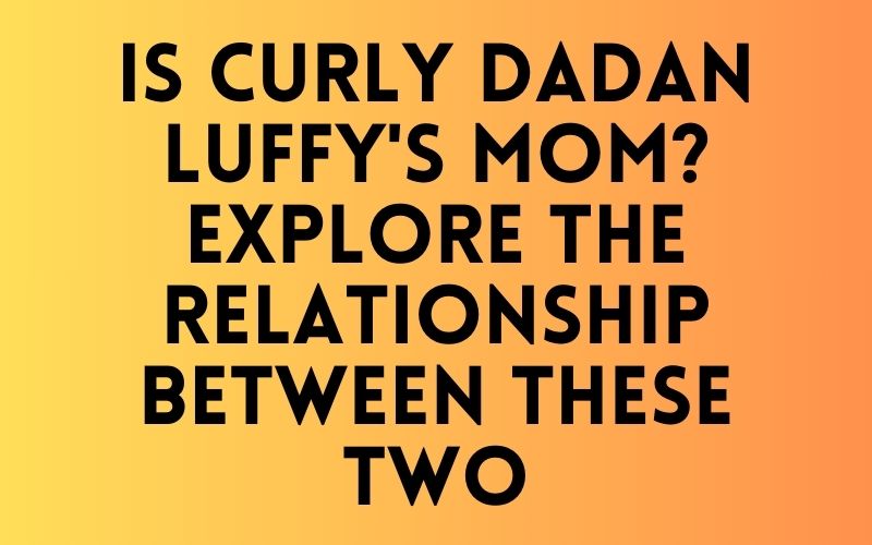 Is Curly Dadan Luffy’s Mom? Explore The Relationship Between These Two Is Curly Dadan Luffy's Mom? Explore The Relationship Between These Two